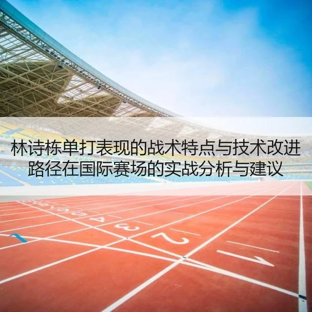 林诗栋单打表现的战术特点与技术改进路径在国际赛场的实战分析与建议 - 9game
